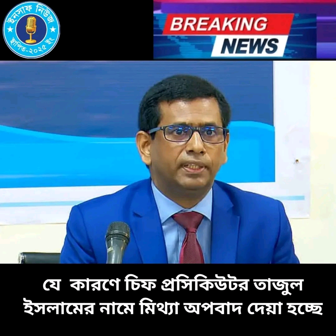 যে কারনে মিথ্যা অপবাদ দেয়া হচ্ছে, সাবেক চিফ  প্রসিকিউটর তাজুল ইসলামকে