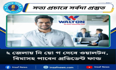 ২ জেলায় নি য়ো গ দেবে ওয়ালটন, বিমাসহ পাবেন প্রভিডেন্ট ফান্ড